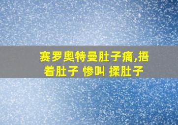 赛罗奥特曼肚子痛,捂着肚子 惨叫 揉肚子